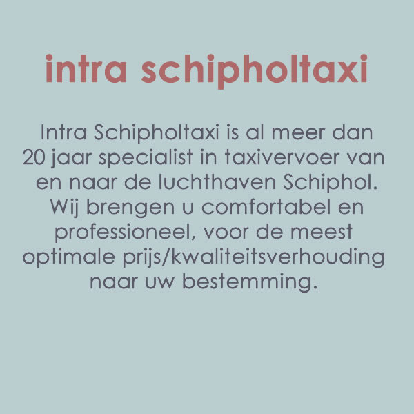 Intra Schipholtaxi is al meer dan 20 jaar specialist in taxivervoer van en naar de luchthaven Schiphol. Wij brengen u comfortabel en professioneel, voor de meest optimale prijs/kwaliteitsverhouding naar uw bestemming